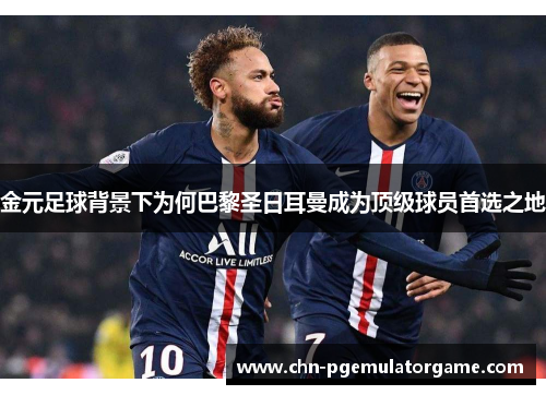 金元足球背景下为何巴黎圣日耳曼成为顶级球员首选之地