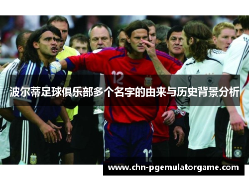 波尔蒂足球俱乐部多个名字的由来与历史背景分析 波尔蒂足球俱乐部多个名字的由来与历史背景分析