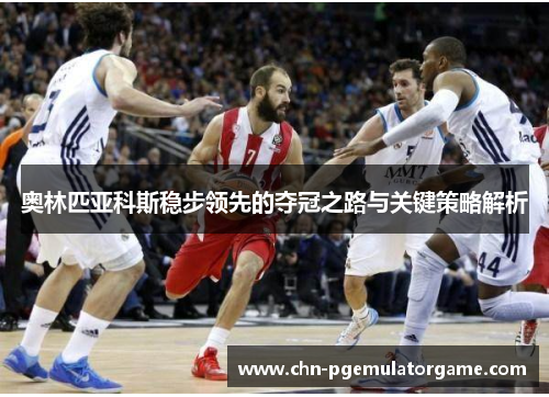 奥林匹亚科斯稳步领先的夺冠之路与关键策略解析 奥林匹亚科斯稳步领先的夺冠之路与关键策略解析