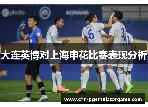 大连英博对上海申花比赛表现分析 大连英博对上海申花比赛表现分析