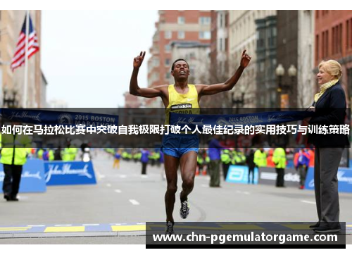 如何在马拉松比赛中突破自我极限打破个人最佳纪录的实用技巧与训练策略