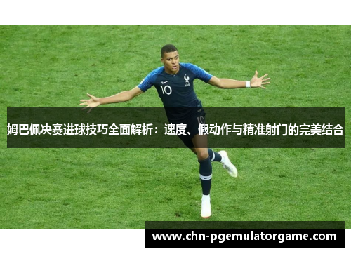 姆巴佩决赛进球技巧全面解析：速度、假动作与精准射门的完美结合