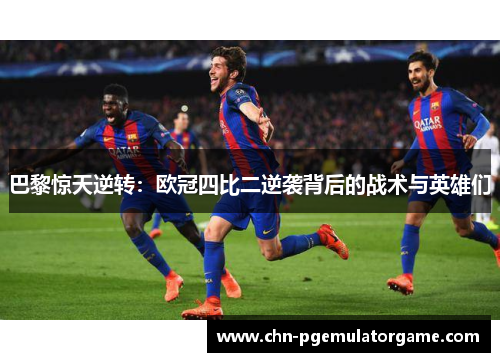 巴黎惊天逆转：欧冠四比二逆袭背后的战术与英雄们