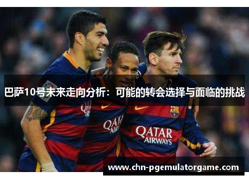 巴萨10号未来走向分析：可能的转会选择与面临的挑战