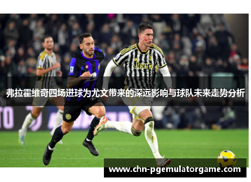 弗拉霍维奇四场进球为尤文带来的深远影响与球队未来走势分析