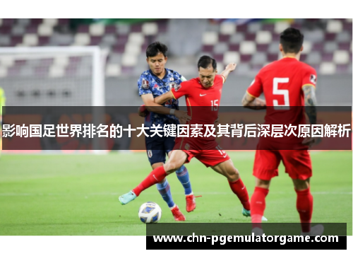 影响国足世界排名的十大关键因素及其背后深层次原因解析