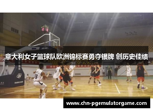 意大利女子篮球队欧洲锦标赛勇夺银牌 创历史佳绩