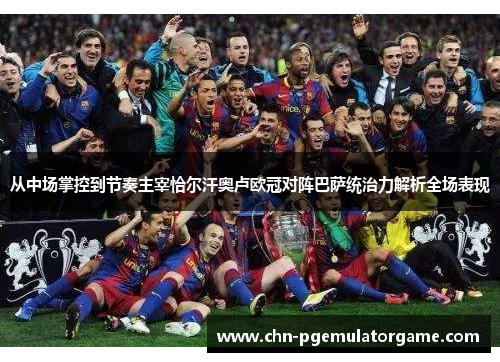 从中场掌控到节奏主宰恰尔汗奥卢欧冠对阵巴萨统治力解析全场表现