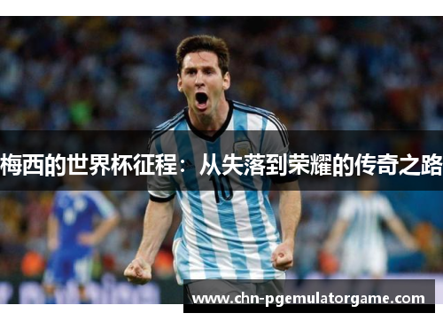 梅西的世界杯征程：从失落到荣耀的传奇之路