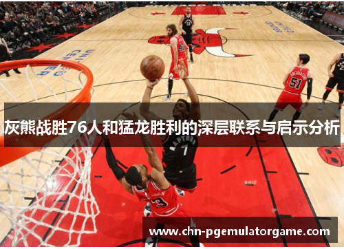 灰熊战胜76人和猛龙胜利的深层联系与启示分析