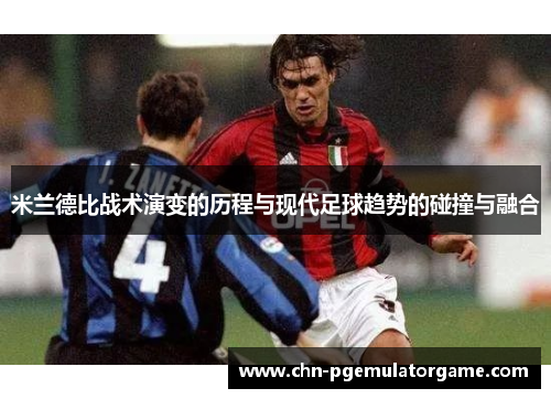 米兰德比战术演变的历程与现代足球趋势的碰撞与融合