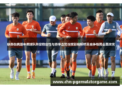 联赛伤病潮来袭球队阵容稳定性与赛季走势深度影响解析及竞争格局全面改变