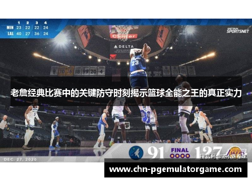 老詹经典比赛中的关键防守时刻揭示篮球全能之王的真正实力