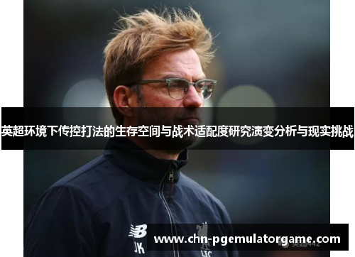 英超环境下传控打法的生存空间与战术适配度研究演变分析与现实挑战 英超环境下传控打法的生存空间与战术适配度研究演变分析与现实挑战