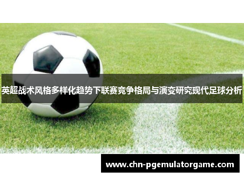 英超战术风格多样化趋势下联赛竞争格局与演变研究现代足球分析