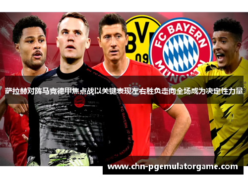 萨拉赫对阵马竞德甲焦点战以关键表现左右胜负走向全场成为决定性力量