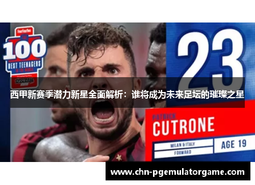 西甲新赛季潜力新星全面解析:谁将成为未来足坛的璀璨之星 西甲新赛季潜力新星全面解析:谁将成为未来足坛的璀璨之星