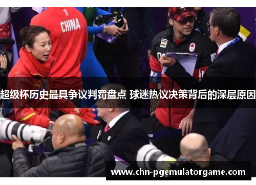 超级杯历史最具争议判罚盘点 球迷热议决策背后的深层原因