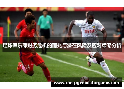 足球俱乐部财务危机的前兆与潜在风险及应对策略分析