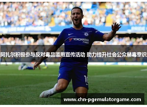 阿扎尔积极参与反对毒品滥用宣传活动 助力提升社会公众禁毒意识
